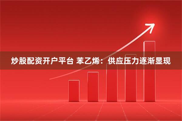 炒股配资开户平台 苯乙烯：供应压力逐渐显现