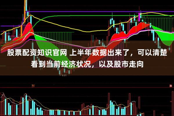 股票配资知识官网 上半年数据出来了,可以清楚看到当前经济状况,以及股市走向