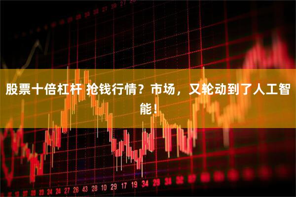股票十倍杠杆 抢钱行情?市场,又轮动到了人工智能!