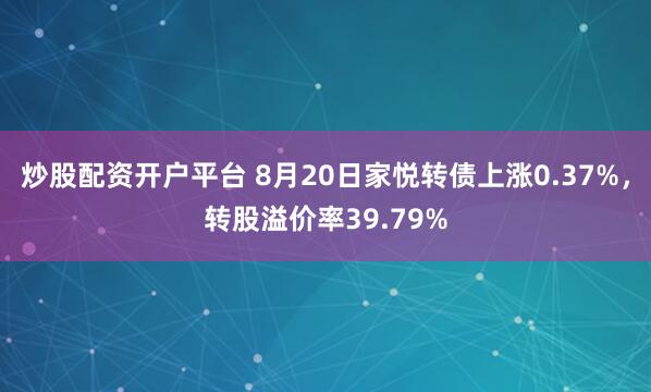 炒股配资开户平台 8月20日家悦转债上涨0.37%，转股溢价率39.79%