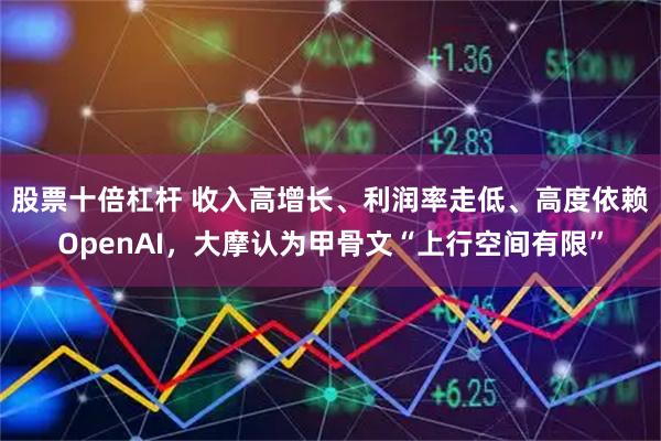 股票十倍杠杆 收入高增长、利润率走低、高度依赖OpenAI，大摩认为甲骨文“上行空间有限”