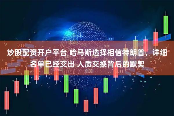 炒股配资开户平台 哈马斯选择相信特朗普，详细名单已经交出 人质交换背后的默契