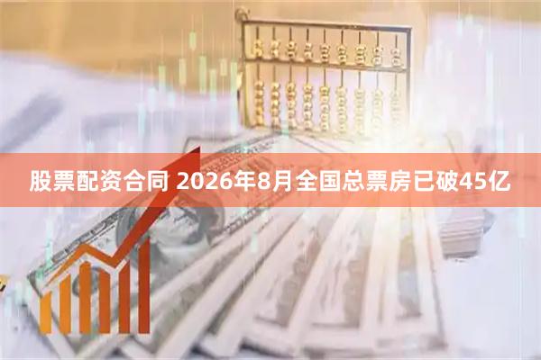 股票配资合同 2026年8月全国总票房已破45亿